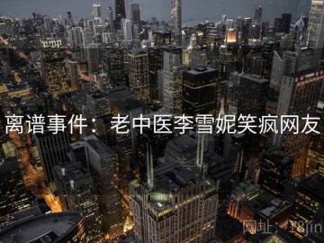离谱事件：老中医李雪妮笑疯网友