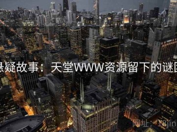 悬疑故事：天堂WWW资源留下的谜团