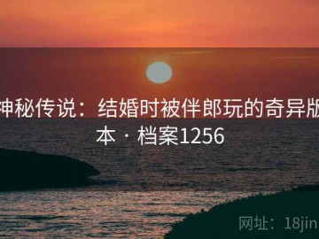 神秘传说：结婚时被伴郎玩的奇异版本 · 档案1256
