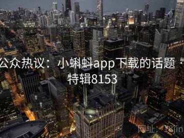 公众热议：小蝌蚪app下载的话题 · 特辑8153