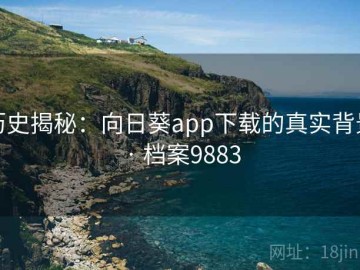 历史揭秘：向日葵app下载的真实背景 · 档案9883