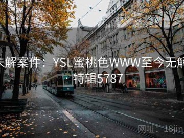 未解案件：YSL蜜桃色WWW至今无解 · 特辑5787