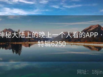 神秘大陆上的晚上一个人看的APP · 特辑6250