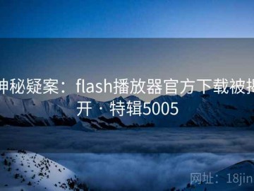 神秘疑案：flash播放器官方下载被揭开 · 特辑5005
