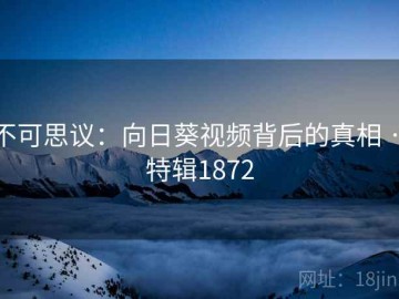 不可思议：向日葵视频背后的真相 · 特辑1872