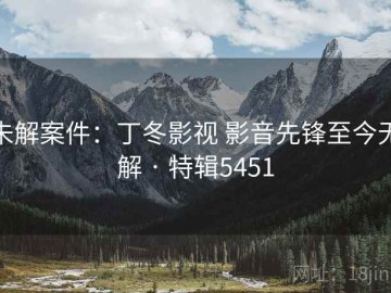 未解案件：丁冬影视 影音先锋至今无解 · 特辑5451