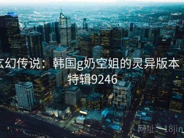 玄幻传说：韩国g奶空姐的灵异版本 · 特辑9246