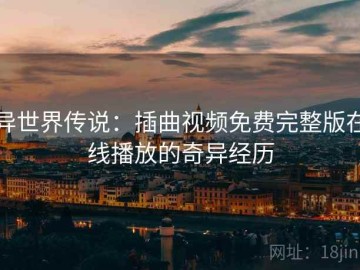 异世界传说：插曲视频免费完整版在线播放的奇异经历