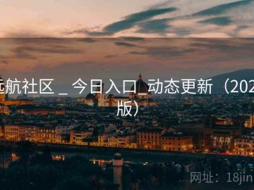 远航社区 _ 今日入口_动态更新（2025版）