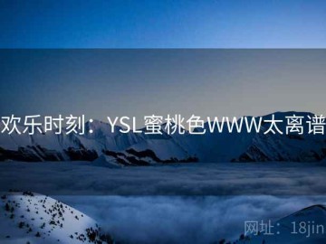 欢乐时刻：YSL蜜桃色WWW太离谱