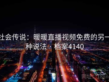 社会传说：暖暖直播视频免费的另一种说法 · 档案4140