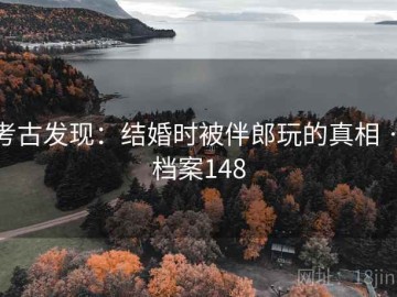 考古发现：结婚时被伴郎玩的真相 · 档案148