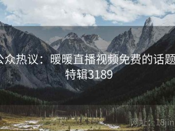 公众热议：暖暖直播视频免费的话题 · 特辑3189