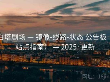 白塔剧场 — 镜像-线路-状态 公告板（站点指南） — 2025·更新