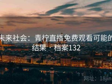 未来社会：青柠直播免费观看可能的结果 · 档案132
