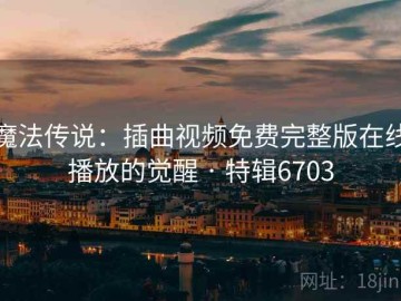 魔法传说：插曲视频免费完整版在线播放的觉醒 · 特辑6703