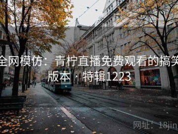 全网模仿：青柠直播免费观看的搞笑版本 · 特辑1223