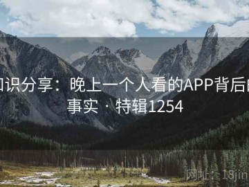 知识分享：晚上一个人看的APP背后的事实 · 特辑1254