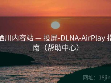栖川内容站 — 投屏-DLNA-AirPlay 指南（帮助中心）