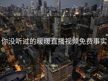 你没听过的暖暖直播视频免费事实