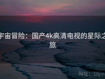 宇宙冒险：国产4k高清电视的星际之旅