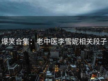 爆笑合集：老中医李雪妮相关段子
