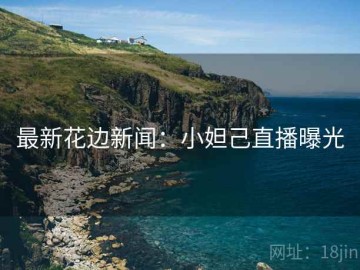 最新花边新闻：小妲己直播曝光