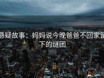 悬疑故事：妈妈说今晚爸爸不回家留下的谜团