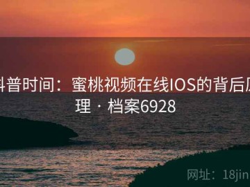 科普时间：蜜桃视频在线IOS的背后原理 · 档案6928