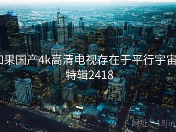 如果国产4k高清电视存在于平行宇宙 · 特辑2418