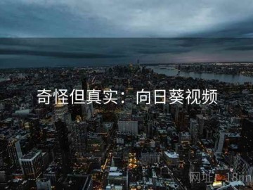 奇怪但真实：向日葵视频