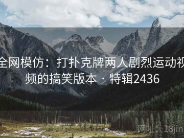 全网模仿：打扑克牌两人剧烈运动视频的搞笑版本 · 特辑2436