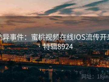 诡异事件：蜜桃视频在线IOS流传开来 · 特辑8924