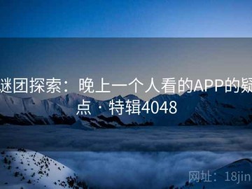 谜团探索：晚上一个人看的APP的疑点 · 特辑4048