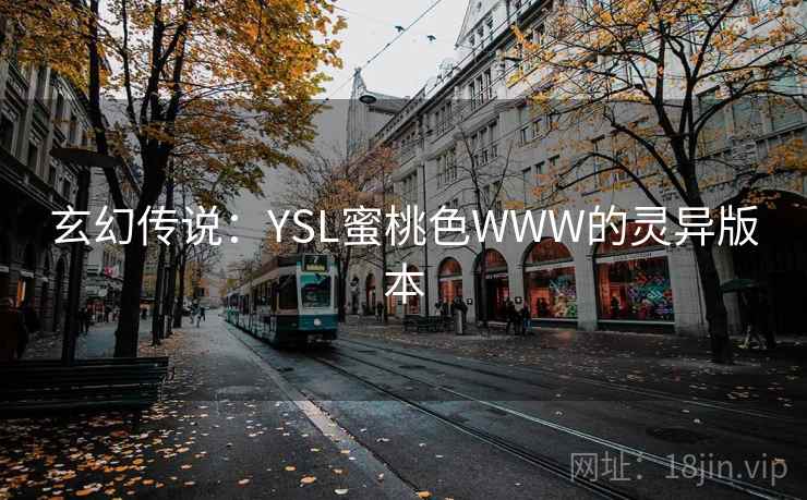 玄幻传说:YSL蜜桃色WWW的灵异版本 玄幻传说:YSL蜜桃色WWW的灵异版本