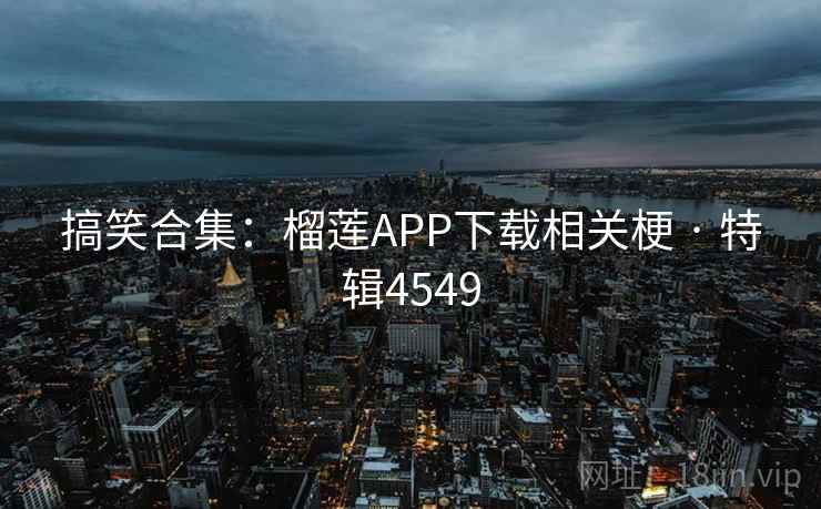 搞笑合集：榴莲APP下载相关梗 · 特辑4549