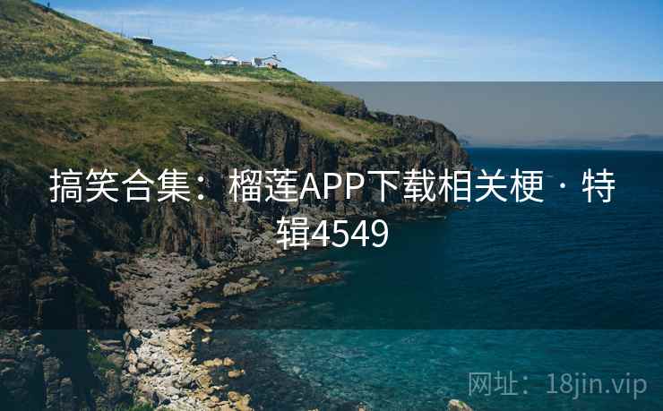 搞笑合集：榴莲APP下载相关梗 · 特辑4549