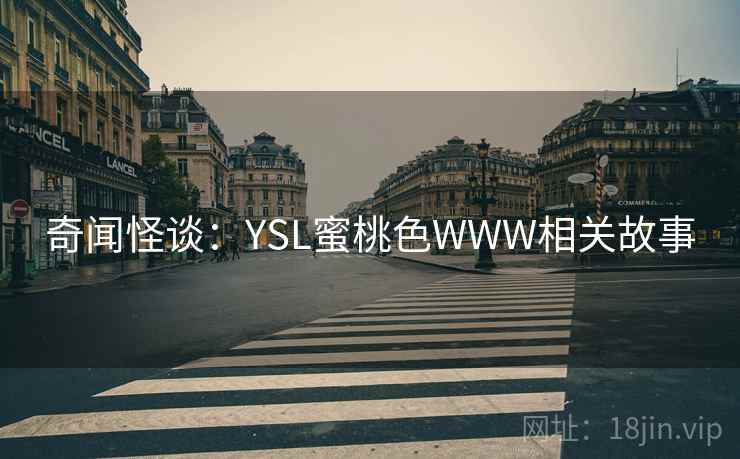 奇闻怪谈：YSL蜜桃色WWW相关故事