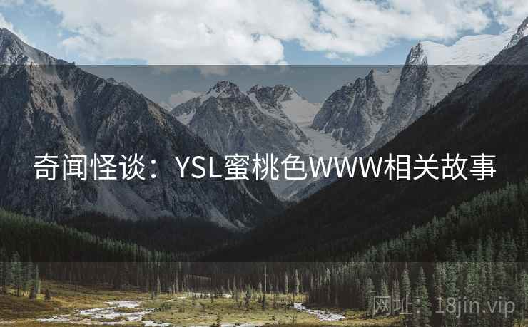 奇闻怪谈：YSL蜜桃色WWW相关故事