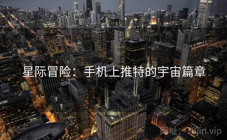 星际冒险:手机上推特的宇宙篇章 星际冒险:手机上推特的宇宙篇章