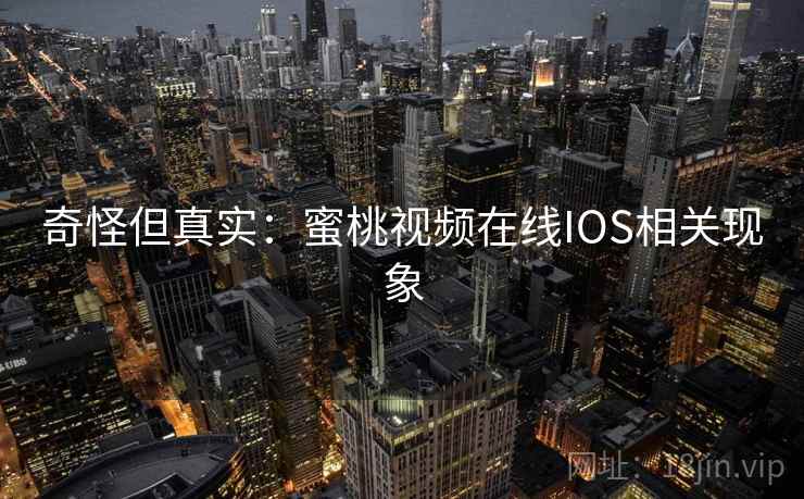 奇怪但真实:蜜桃视频在线IOS相关现象 奇怪但真实:蜜桃视频在线IOS相关现象