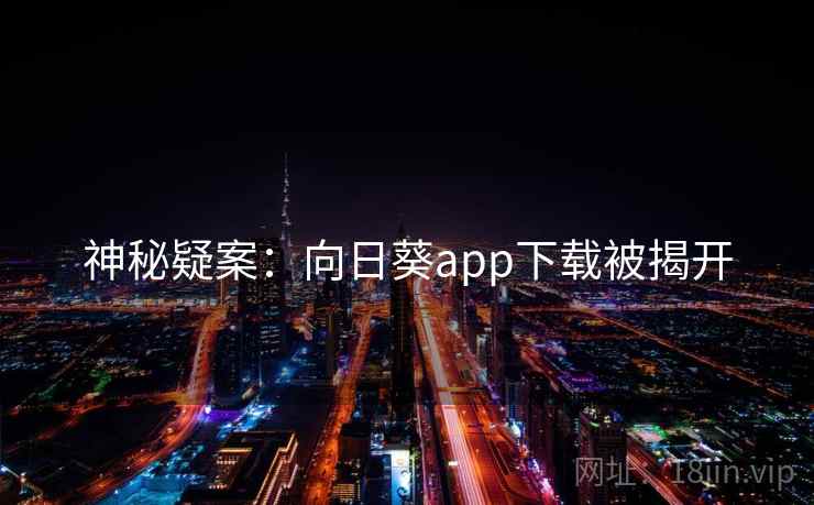 神秘疑案:向日葵app下载被揭开 神秘疑案:向日葵app下载被揭开