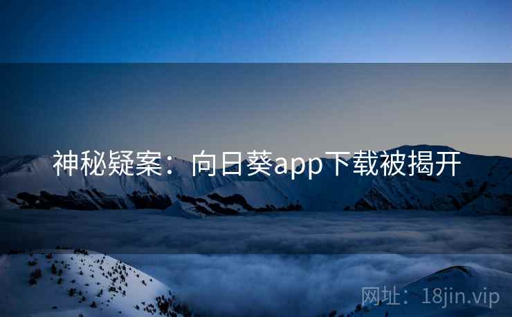 神秘疑案:向日葵app下载被揭开 神秘疑案:向日葵app下载被揭开
