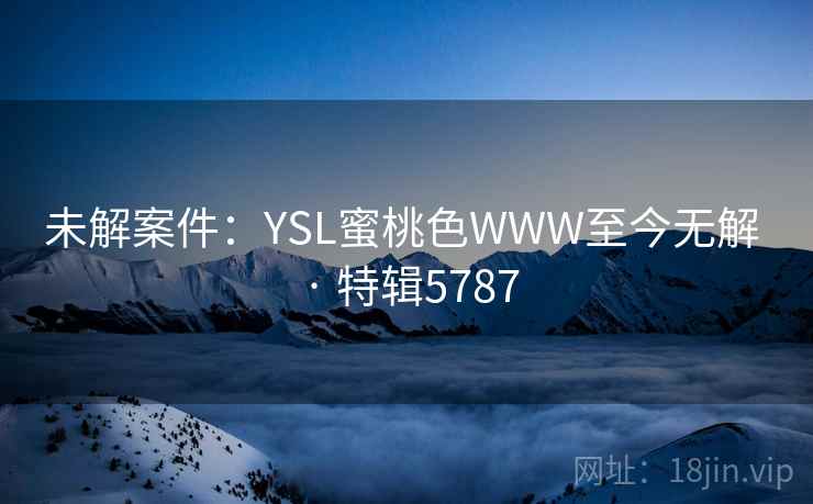 未解案件：YSL蜜桃色WWW至今无解 · 特辑5787