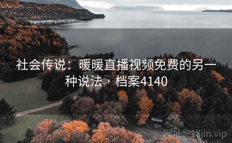 社会传说:暖暖直播视频免费的另一种说法 · 档案4140 社会传说:暖暖直播视频免费的另一种说法 · 档案4140