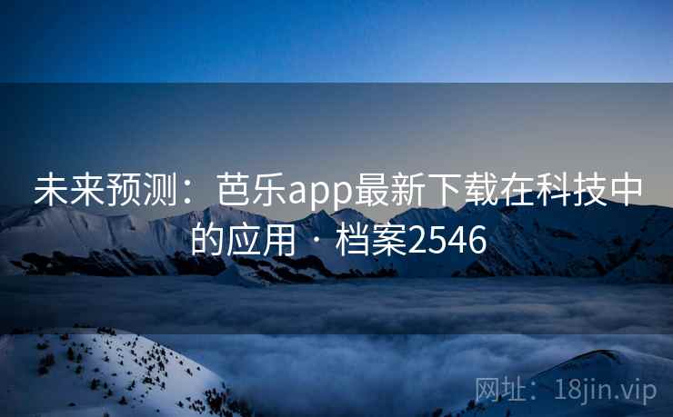 未来预测:芭乐app最新下载在科技中的应用 · 档案2546 未来预测:芭乐app最新下载在科技中的应用 · 档案2546