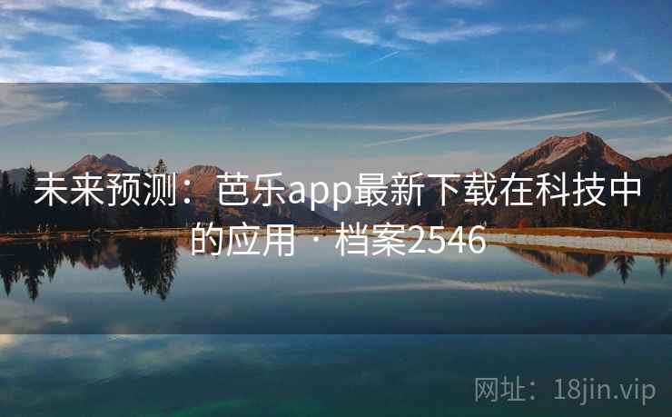 未来预测:芭乐app最新下载在科技中的应用 · 档案2546 未来预测:芭乐app最新下载在科技中的应用 · 档案2546