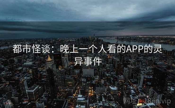都市怪谈:晚上一个人看的APP的灵异事件 都市怪谈:晚上一个人看的APP的灵异事件