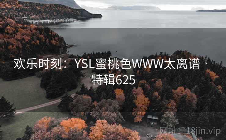 欢乐时刻:YSL蜜桃色WWW太离谱 · 特辑625 欢乐时刻:YSL蜜桃色WWW太离谱 · 特辑625