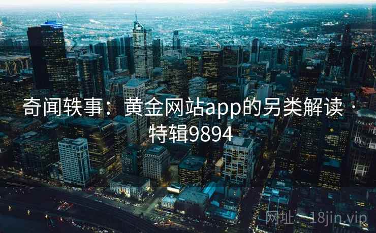 奇闻轶事：黄金网站app的另类解读 · 特辑9894